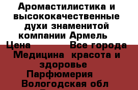 Аромастилистика и высококачественные духи знаменитой компании Армель › Цена ­ 1 500 - Все города Медицина, красота и здоровье » Парфюмерия   . Вологодская обл.,Вологда г.